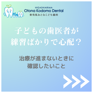 子どもの歯医者が練習ばかりで心配？治療が進まないときに確認したいこと｜東有馬おとなこども歯科