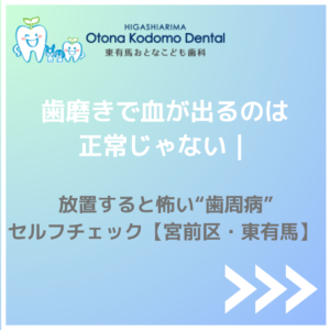 宮前区・東有馬｜歯磨きで血が出るのは正常じゃない｜放置すると怖い歯周病セルフチェック（東有馬おとなこども歯科