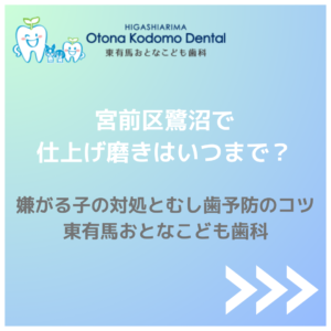 宮前区鷺沼で仕上げ磨きはいつまで？嫌がる子の対処とむし歯予防のコツ【東有馬おとなこども歯科】