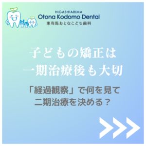 小児矯正の一期治療後の経過観察と二期治療を判断するポイントを解説する東有馬おとなこども歯科